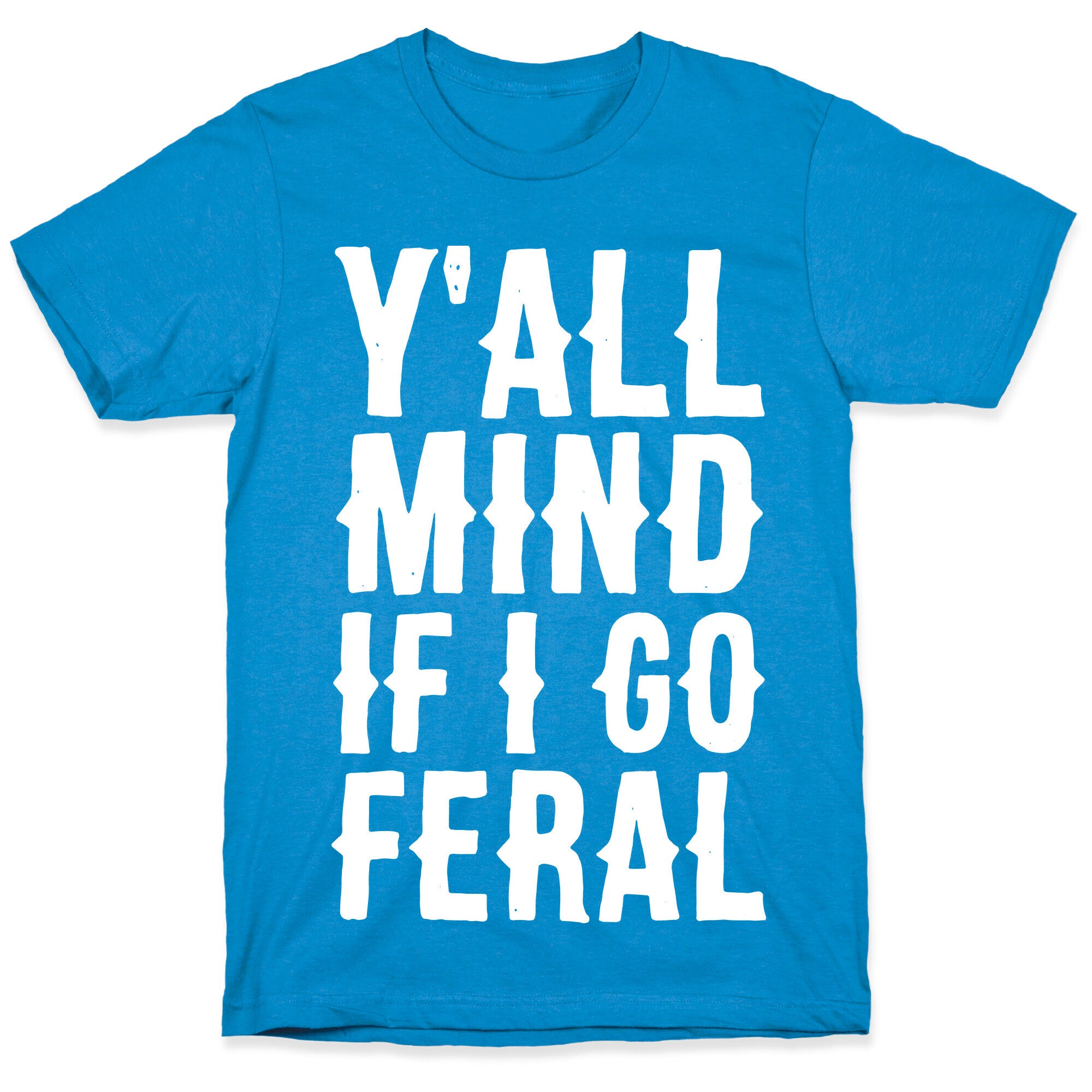 Y'all Mind if I Go Feral T-Shirt